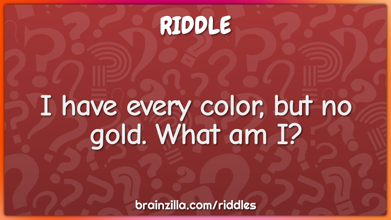 I have every color, but no gold. What am I?
