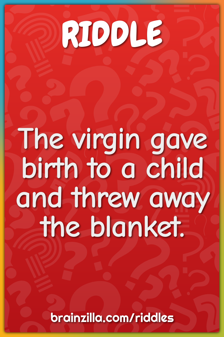 The virgin gave birth to a child and threw away the blanket.