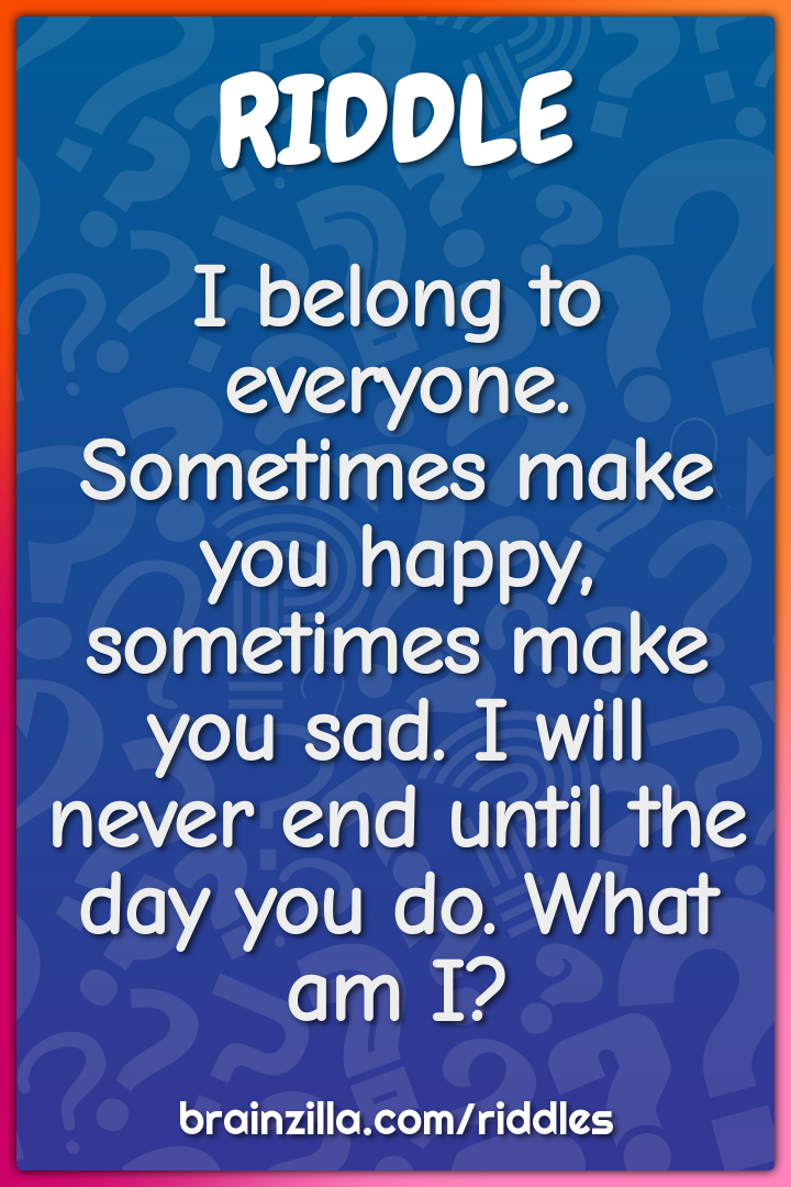 I belong to everyone. Sometimes make you happy, sometimes make you...