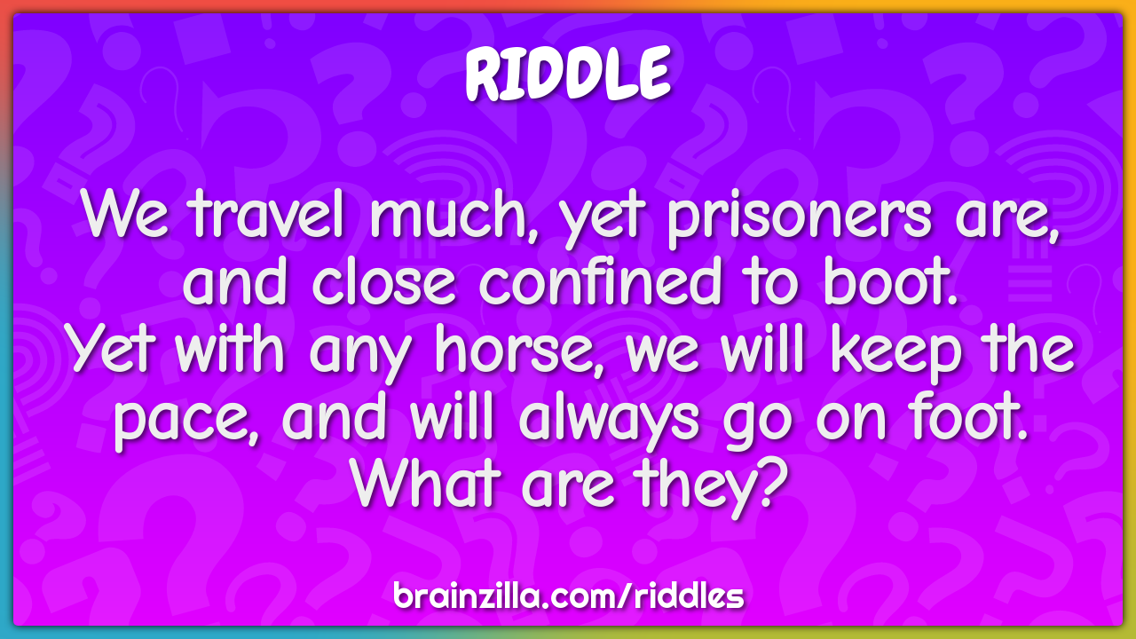We travel much, yet prisoners are, and close confined to boot.  Yet...