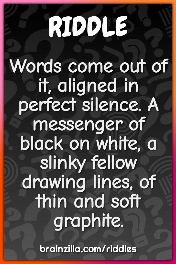 Words come out of it, aligned in perfect silence. A messenger of black...