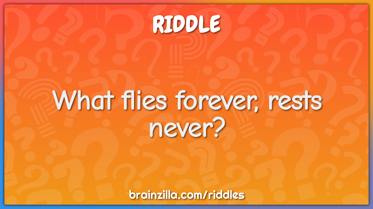 What flies forever, rests never?