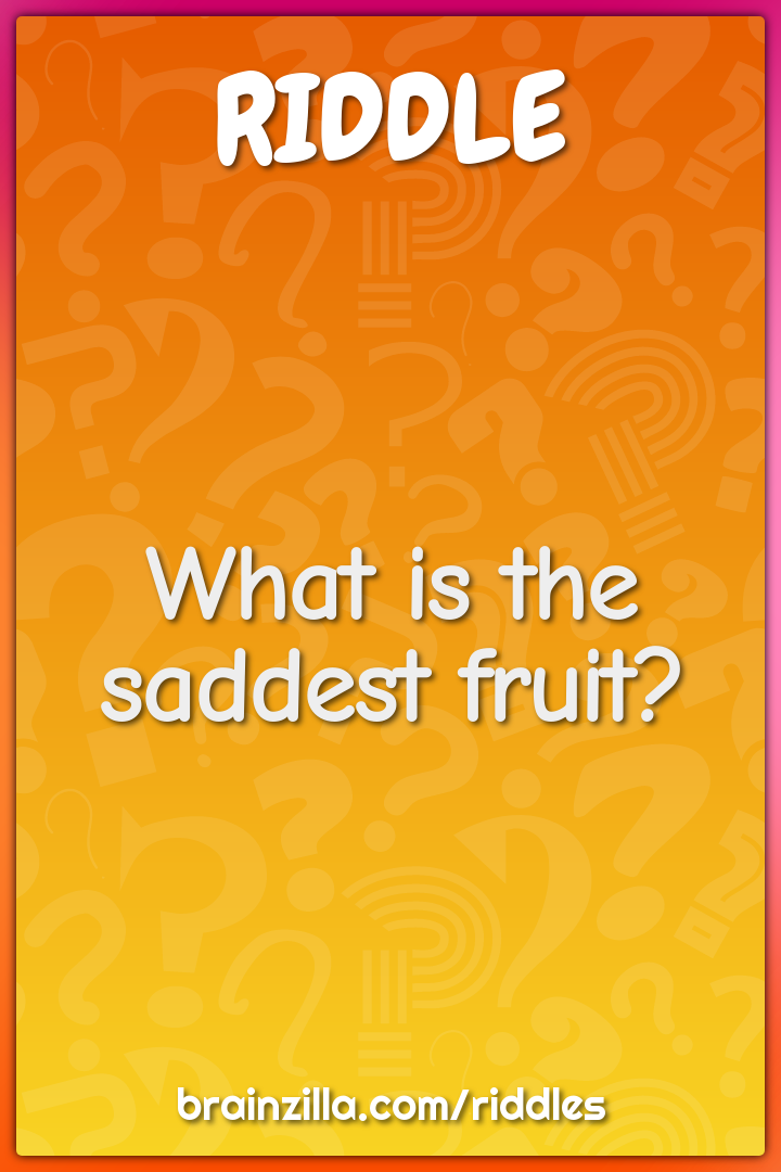 What is the saddest fruit?