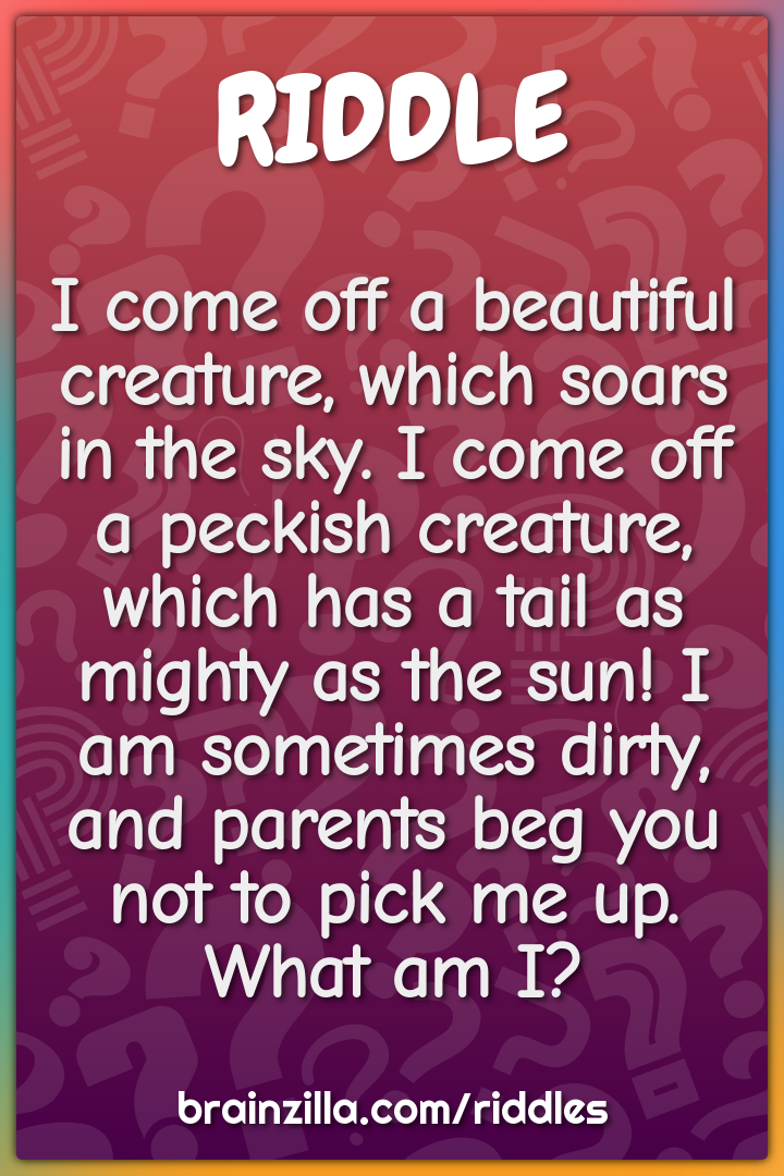 I come off a beautiful creature, which soars in the sky. I come off a...