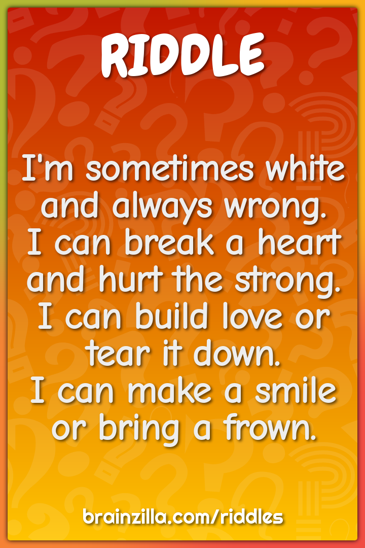 I'm sometimes white and always wrong.  I can break a heart and hurt...