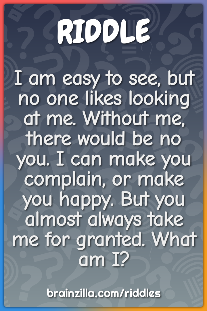 I am easy to see, but no one likes looking at me. Without me, there...