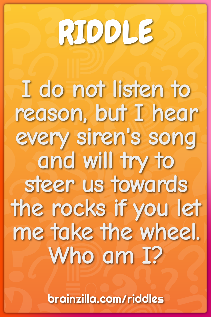 I do not listen to reason, but I hear every siren's song and will try...