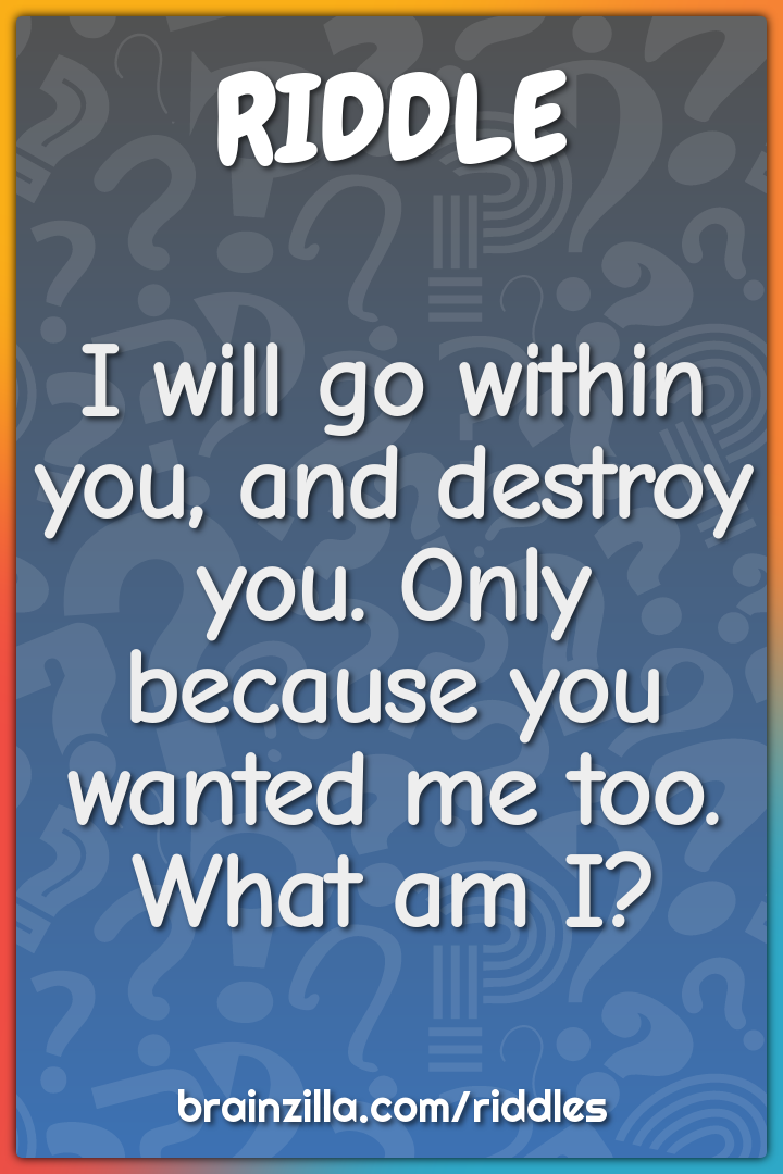 I will go within you, and destroy you. Only because you wanted me too....