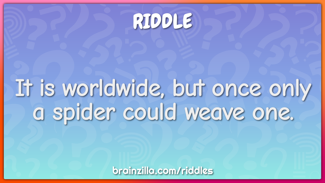 It is worldwide, but once only a spider could weave one.