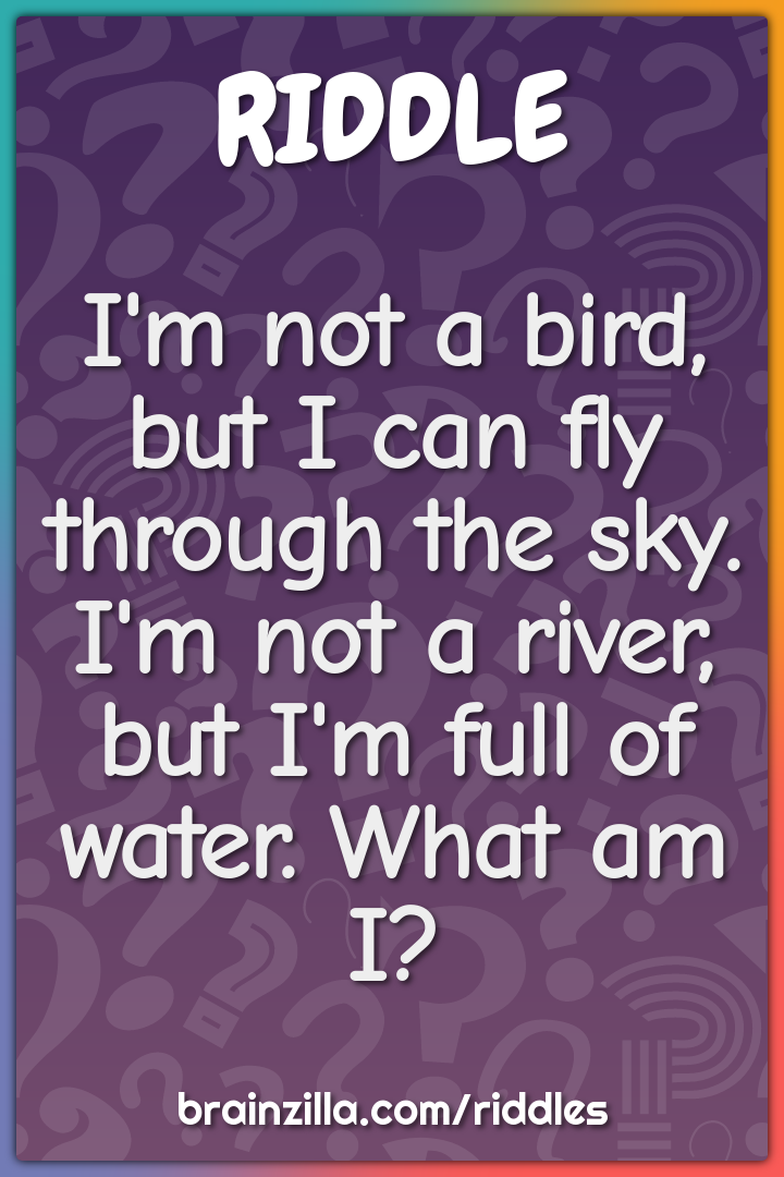 I'm not a bird, but I can fly through the sky. I'm not a river, but...
