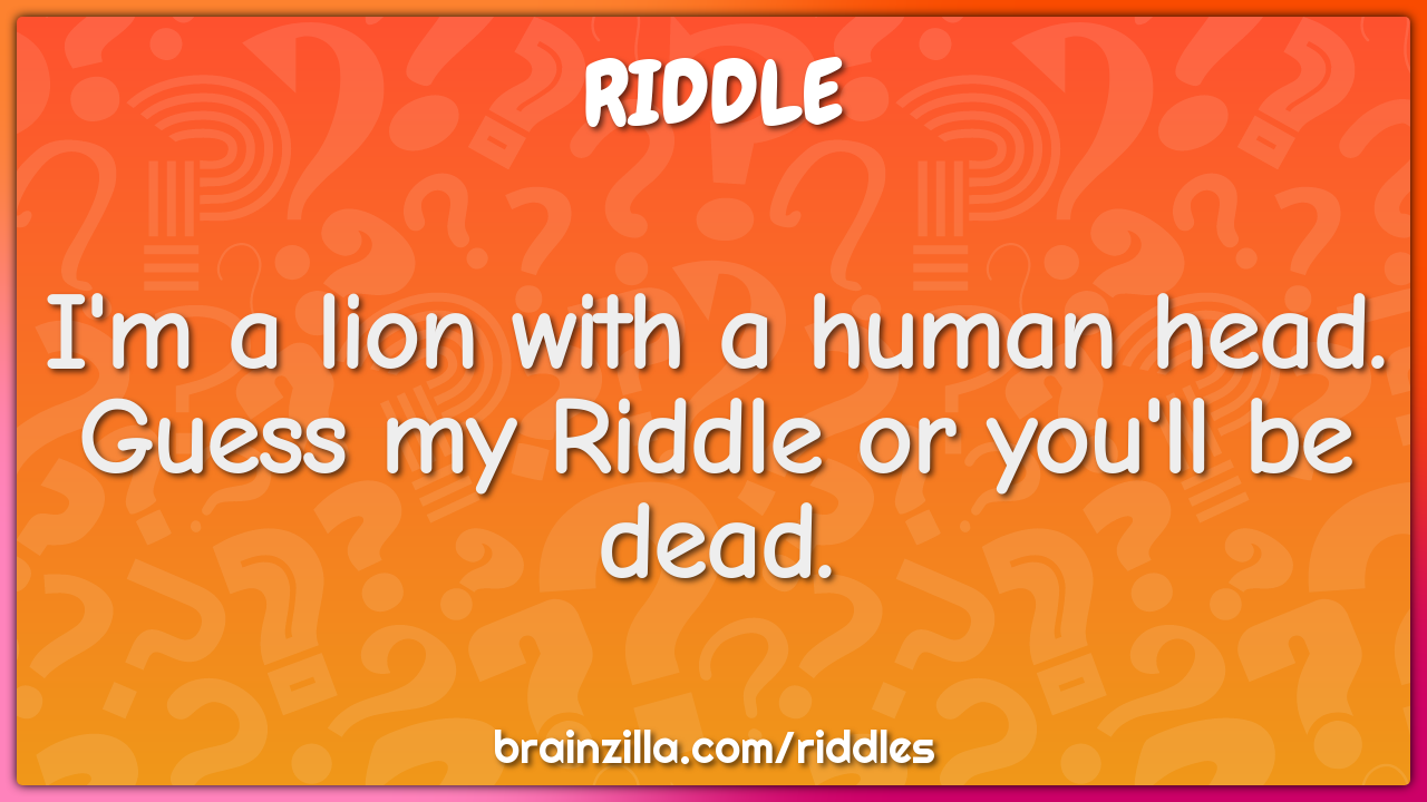 I'm a lion with a human head. Guess my Riddle or you'll be dead.