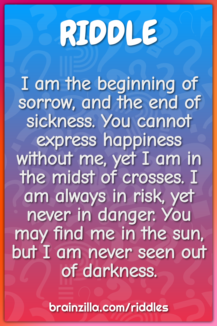 I am the beginning of sorrow, and the end of sickness. You cannot...