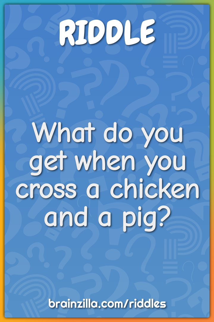 What do you get when you cross a chicken and a pig?