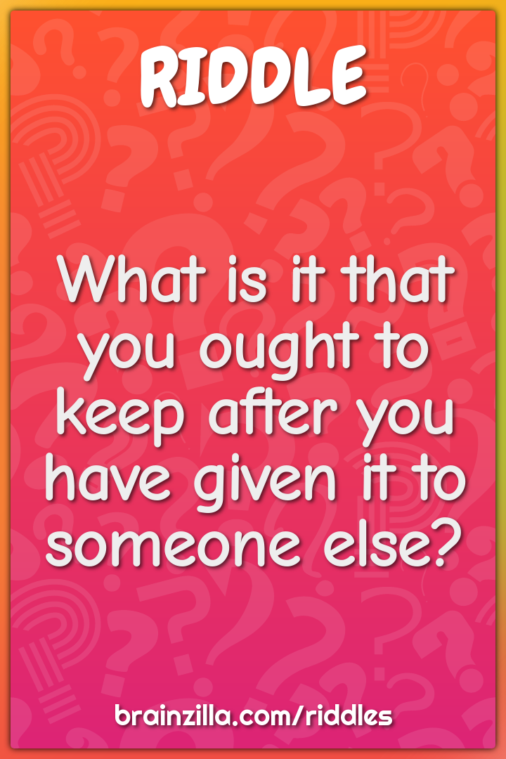 What is it that you ought to keep after you have given it to someone...