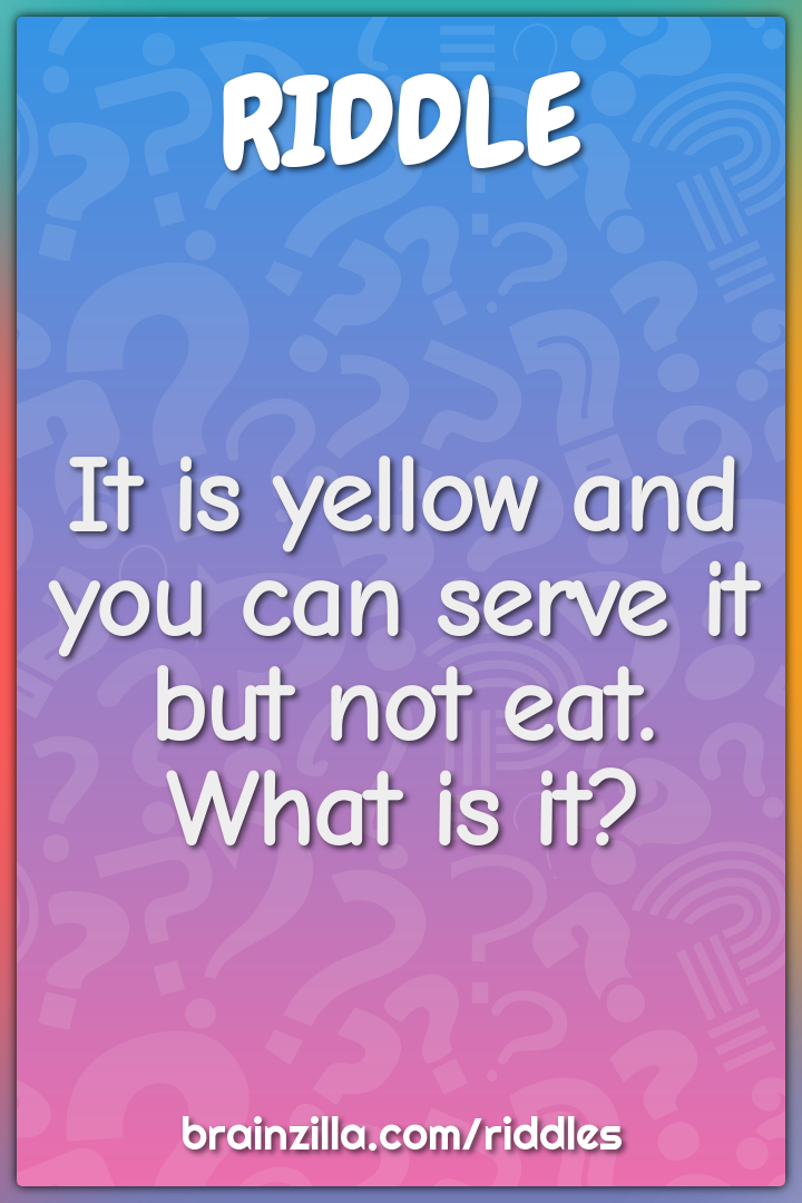 It is yellow and you can serve it but not eat. What is it?