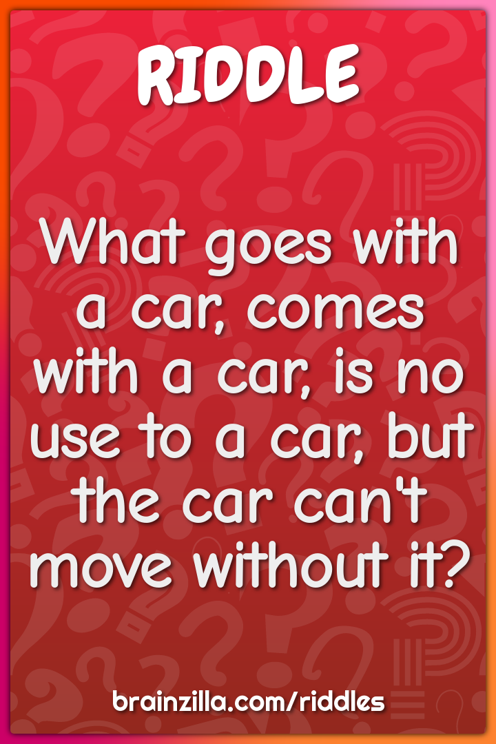 What goes with a car, comes with a car, is no use to a car, but the...