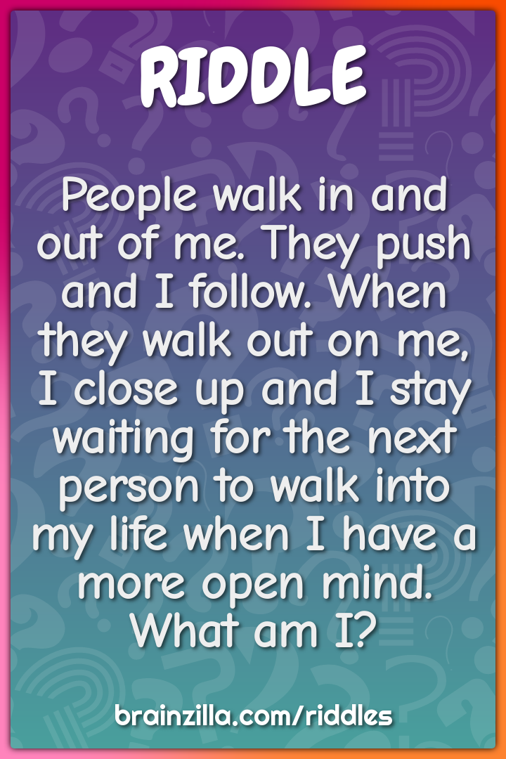 People walk in and out of me. They push and I follow. When they walk...