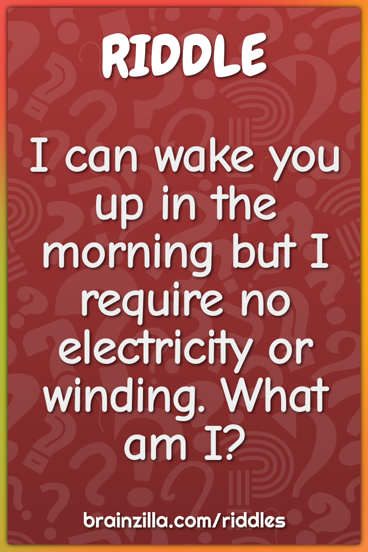 I can wake you up in the morning but I require no electricity or...