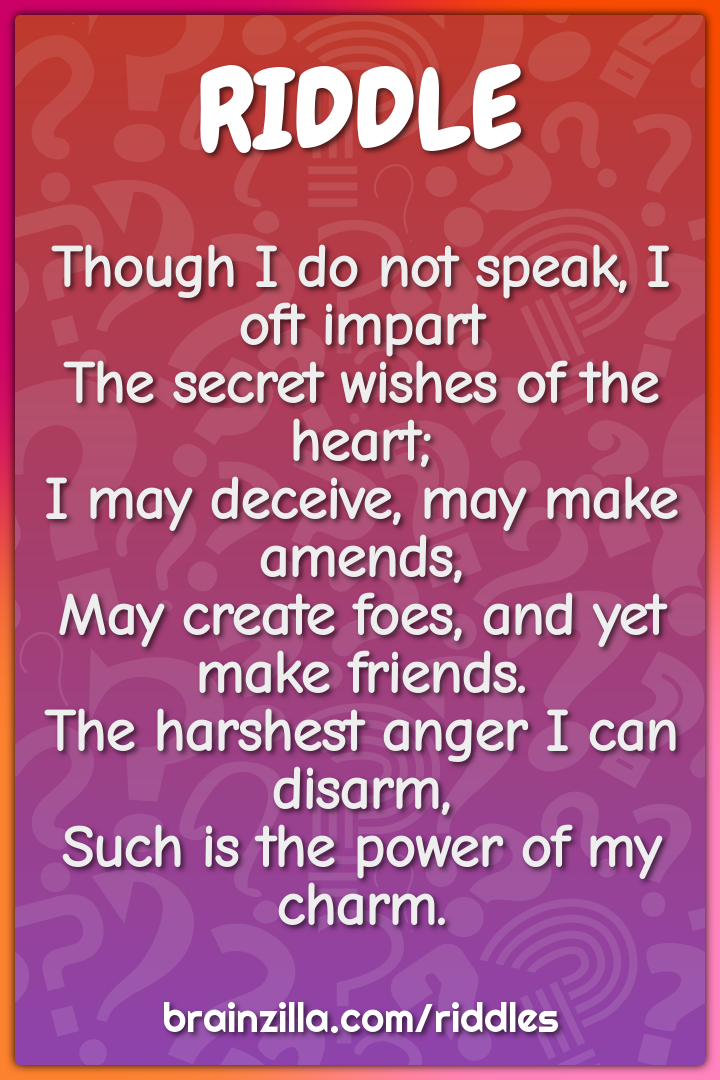 Though I do not speak, I oft impart  The secret wishes of the heart;...