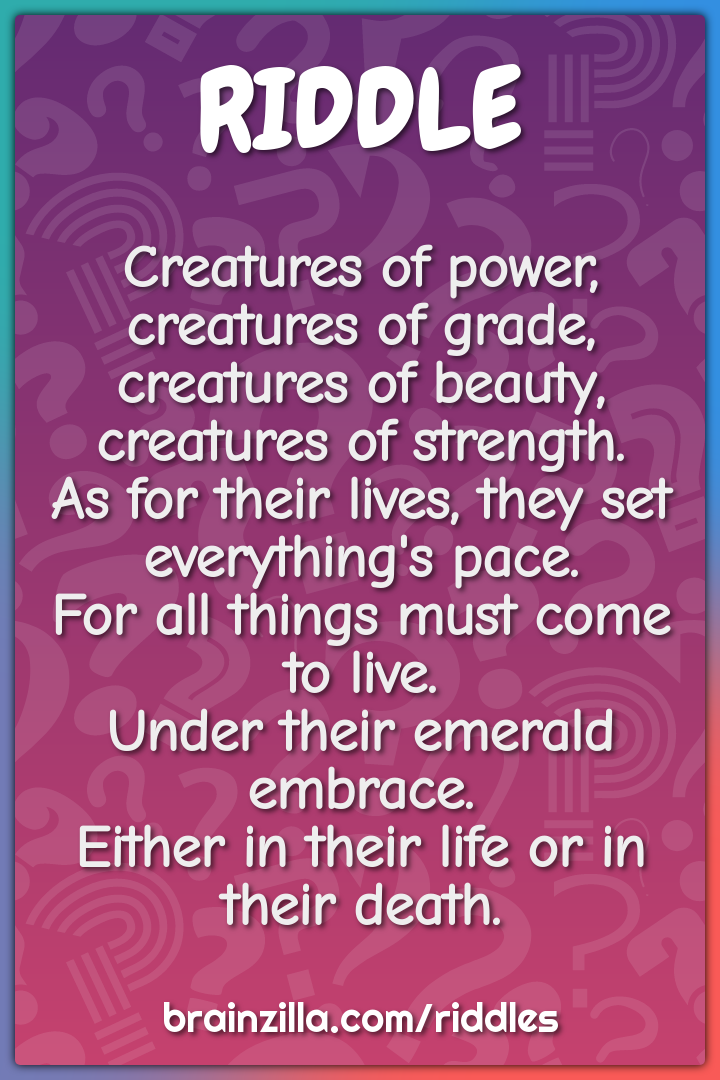 Creatures of power, creatures of grade,  creatures of beauty,...