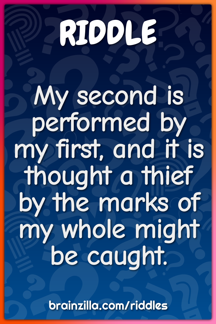 My second is performed by my first, and it is thought a thief by the...