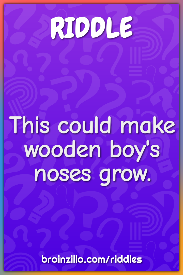 This could make wooden boy's noses grow.