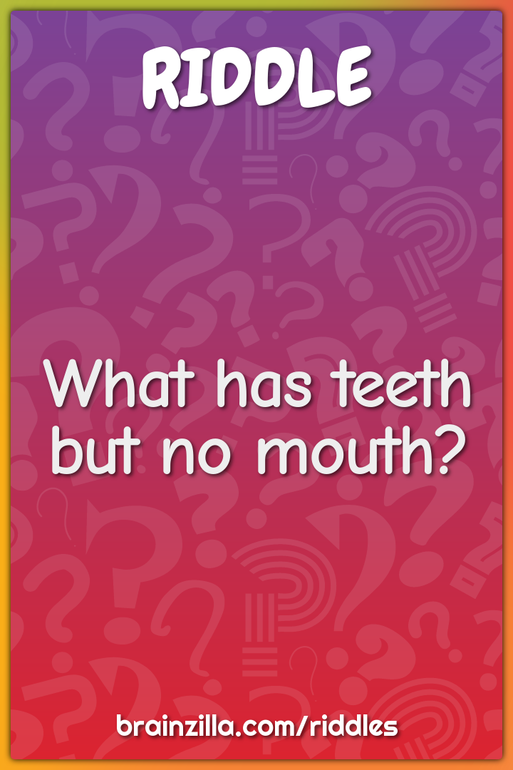 What has teeth but no mouth?