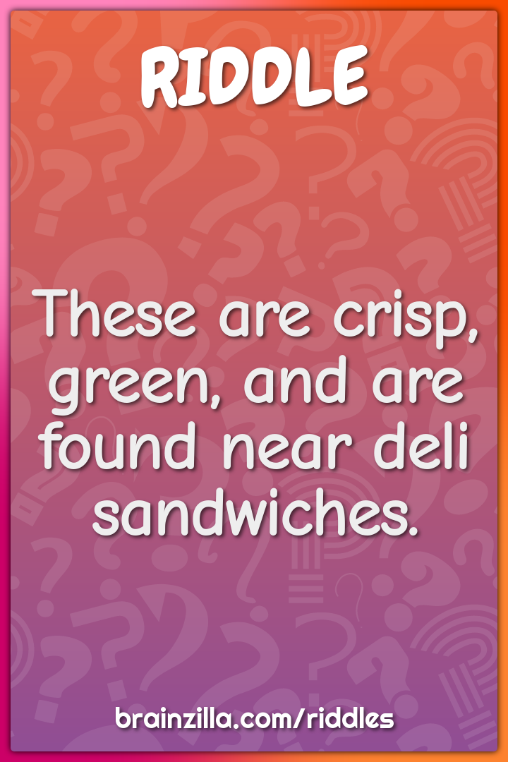 These are crisp, green, and are found near deli sandwiches.