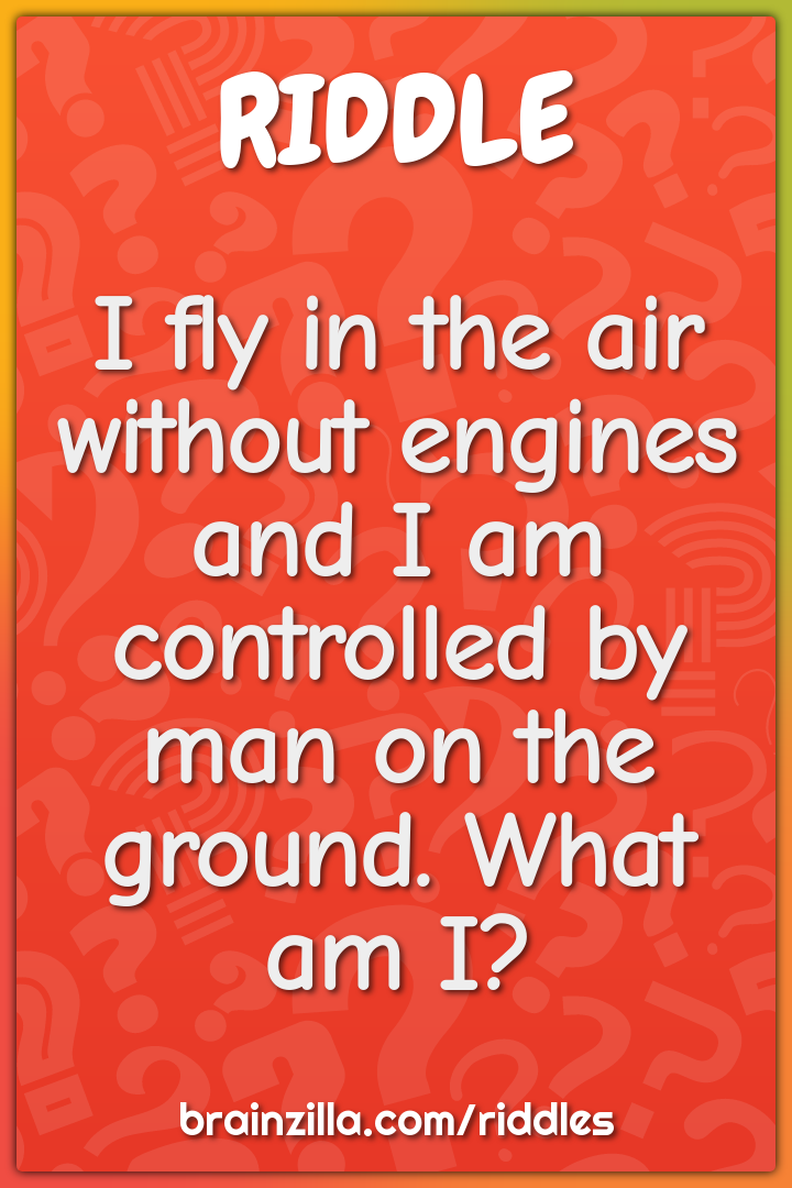 I fly in the air without engines and I am controlled by man on the...