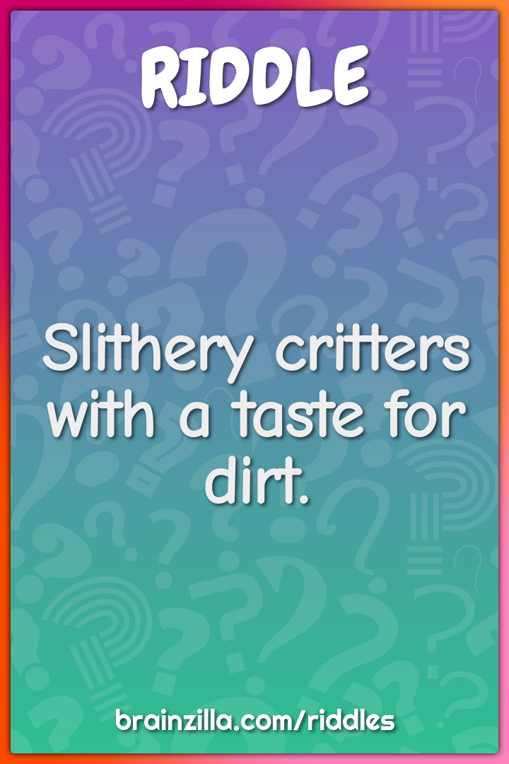 Slithery critters with a taste for dirt.