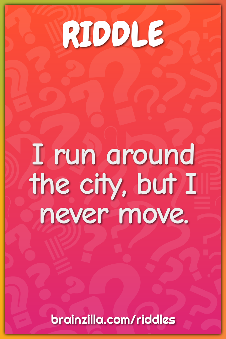 I run around the city, but I never move.