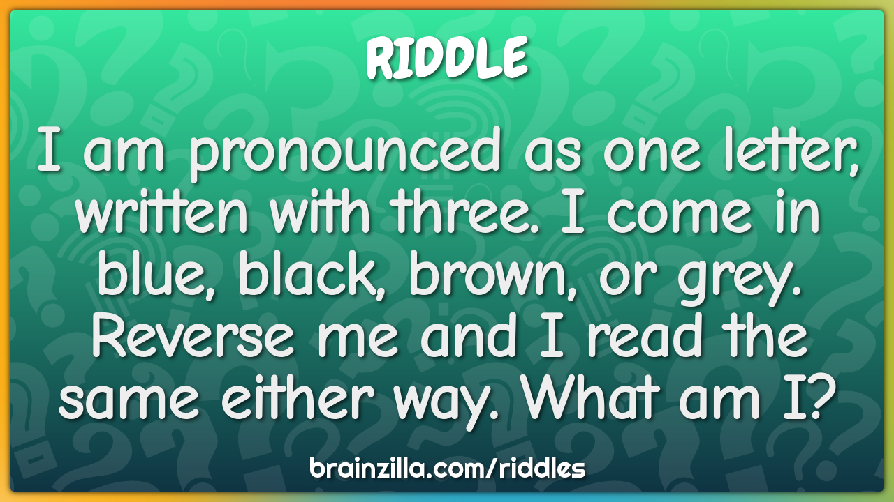 I am pronounced as one letter, written with three. I come in blue,...