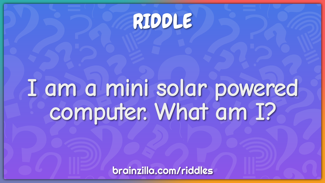 I am a mini solar powered computer. What am I?