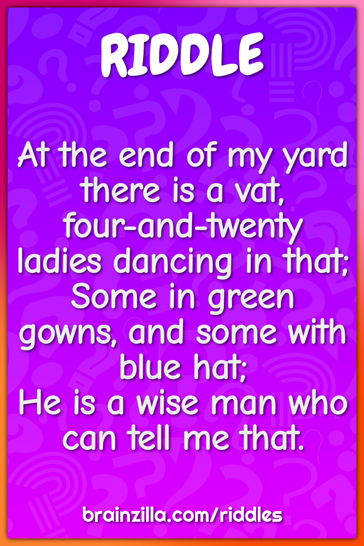 At the end of my yard there is a vat,  four-and-twenty ladies dancing...