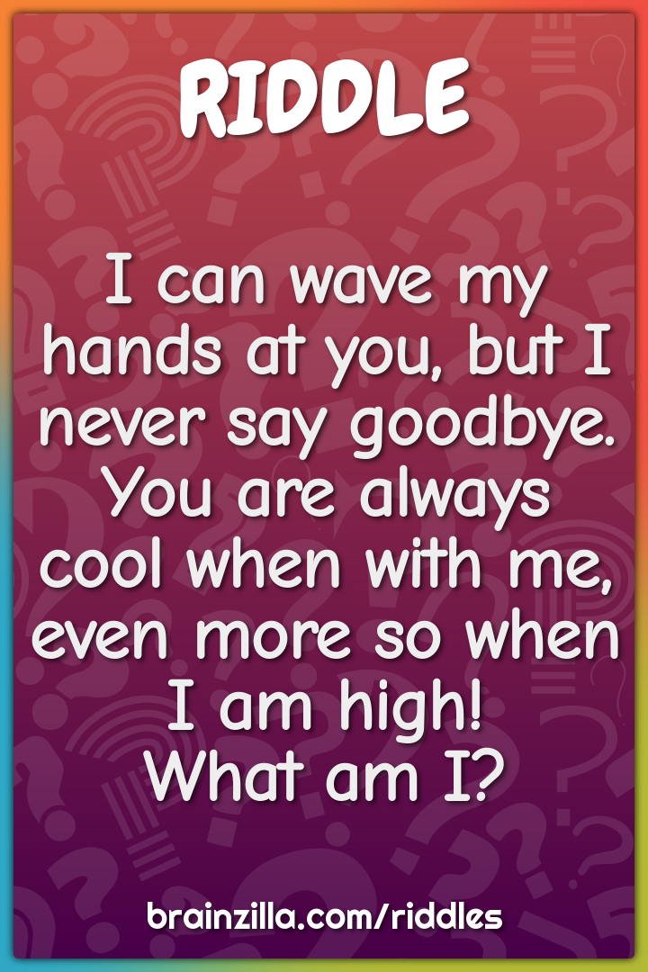 I can wave my hands at you, but I never say goodbye.  You are always...