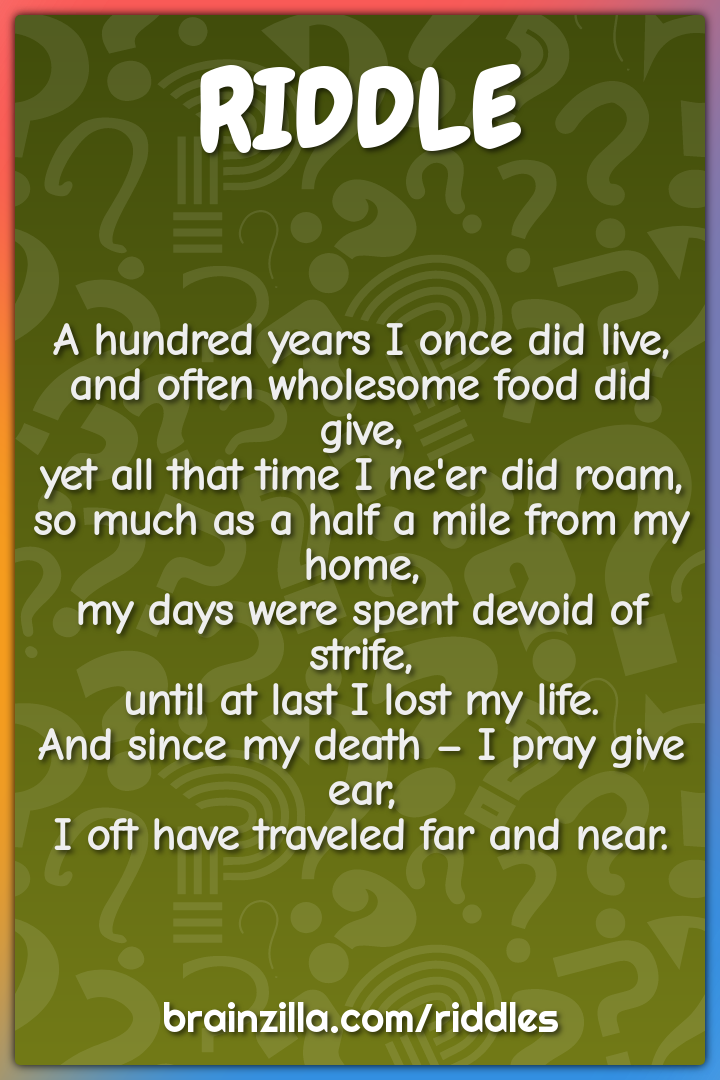 A hundred years I once did live,  and often wholesome food did give,...