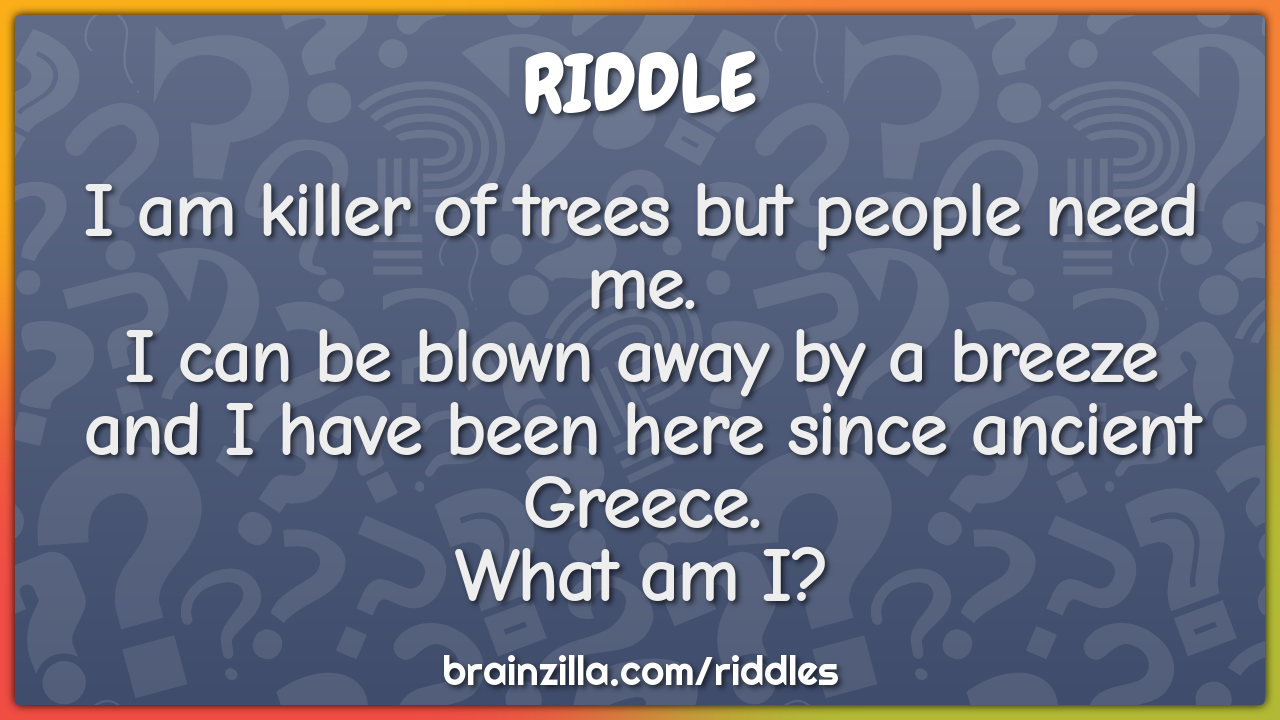 I am killer of trees but people need me.  I can be blown away by a...