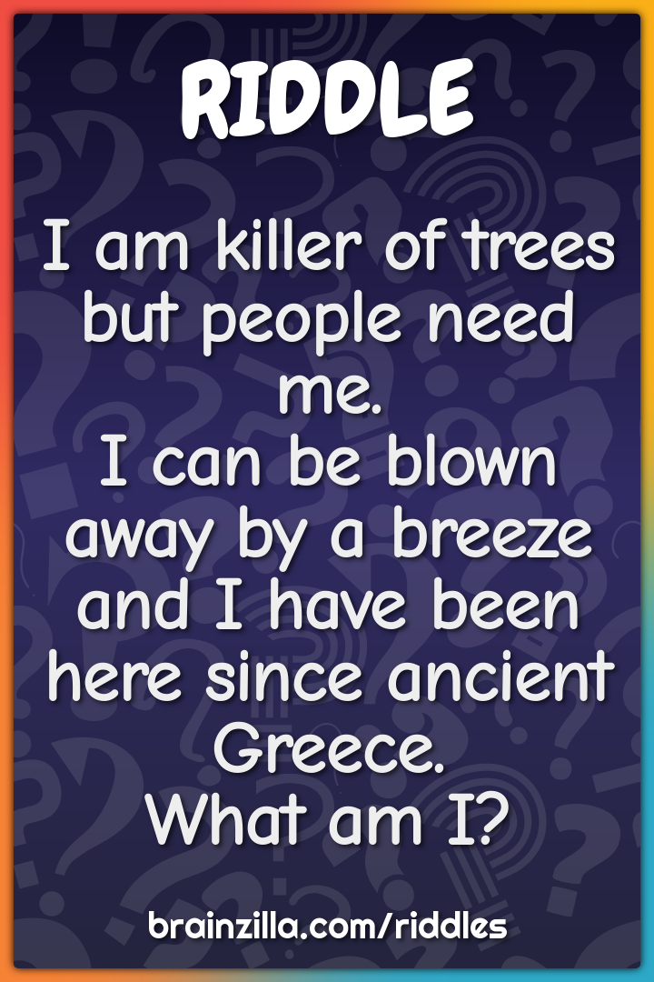 I am killer of trees but people need me.  I can be blown away by a...