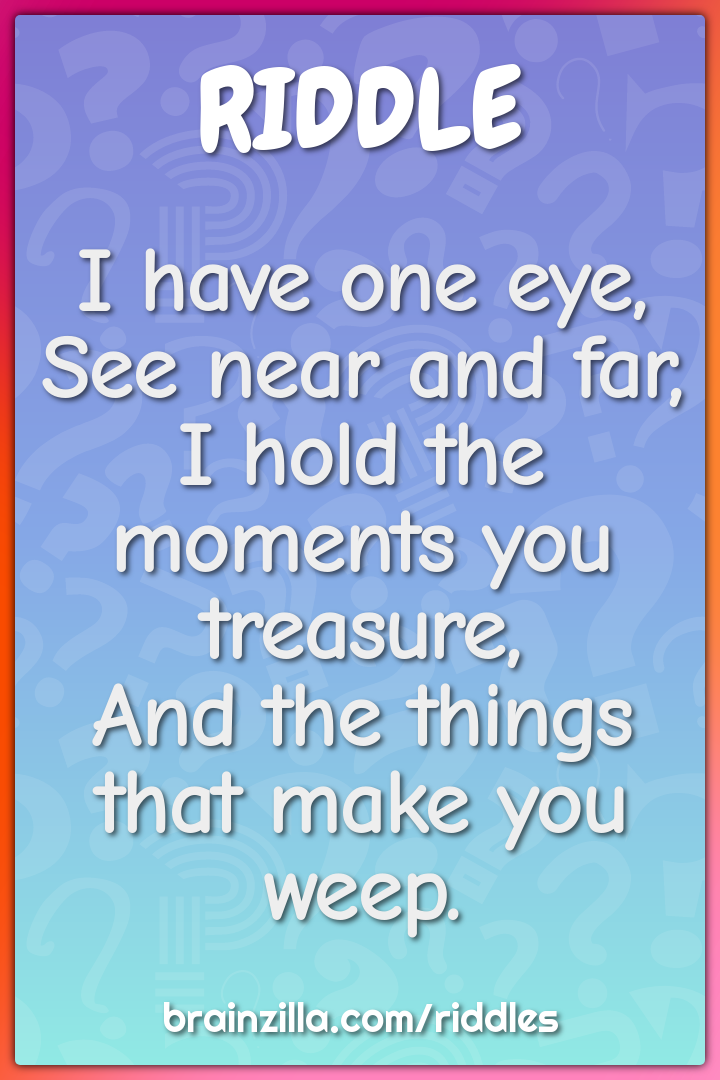 I have one eye,  See near and far,  I hold the moments you treasure,...