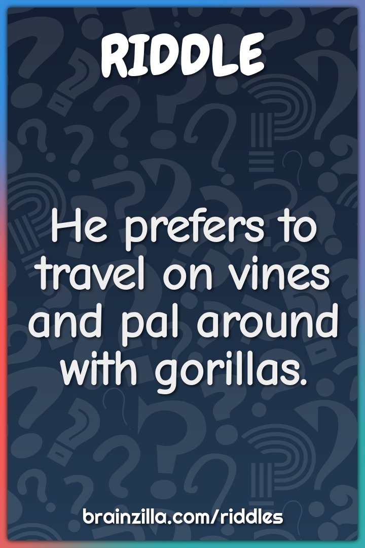 He prefers to travel on vines and pal around with gorillas.