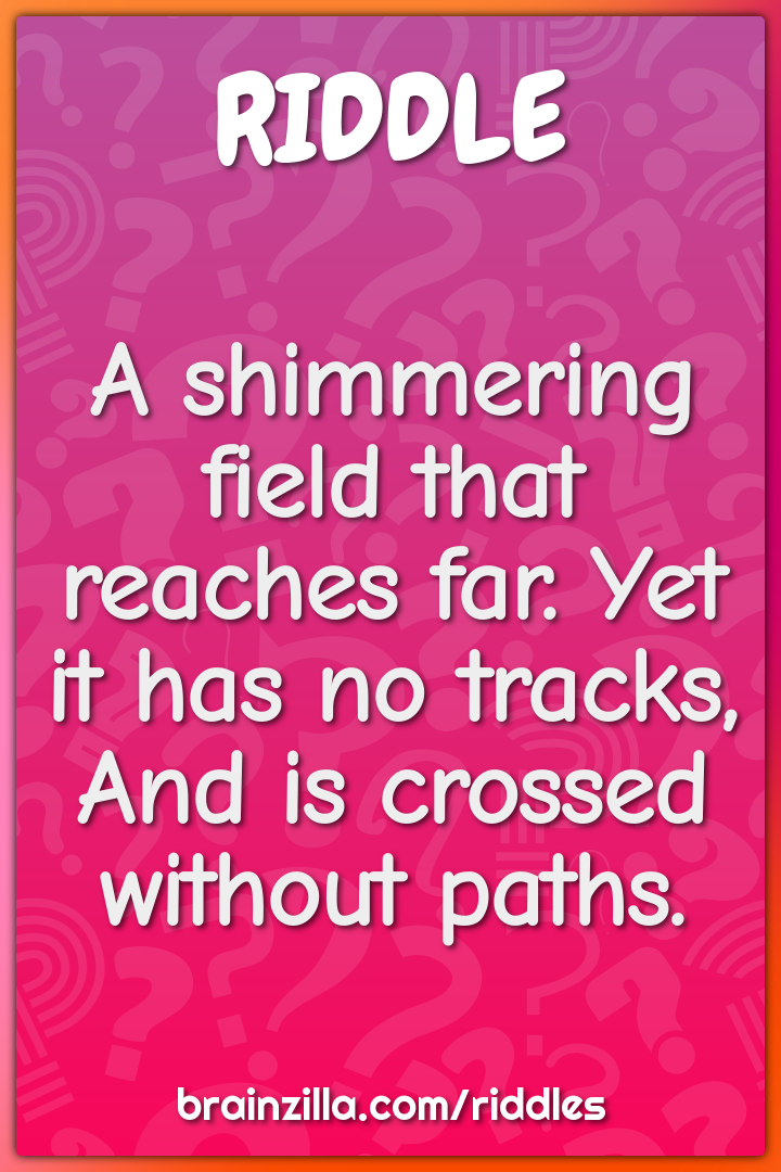 A shimmering field that reaches far. Yet it has no tracks, And is...