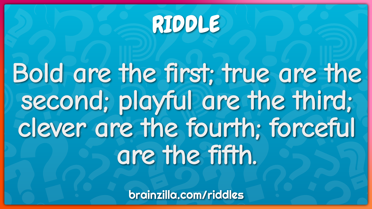 Bold are the first; true are the second; playful are the third; clever...