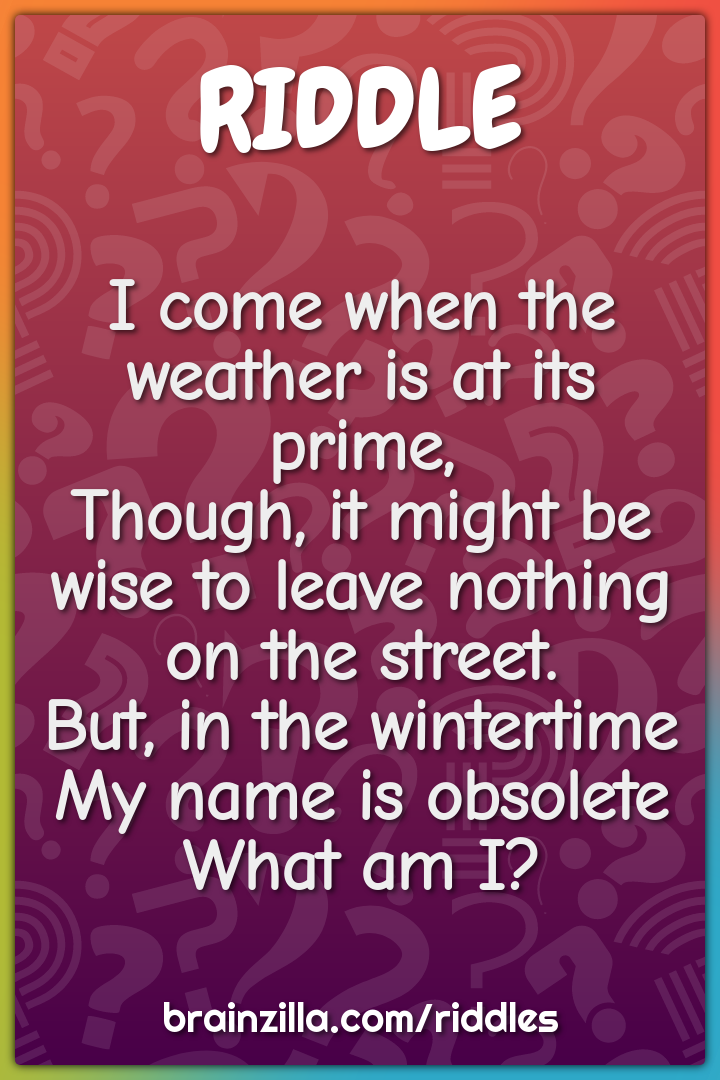 I come when the weather is at its prime,  Though, it might be wise to...