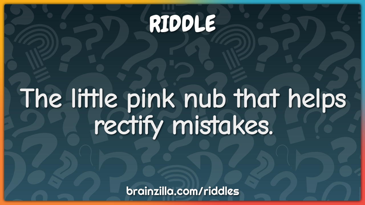 The little pink nub that helps rectify mistakes.
