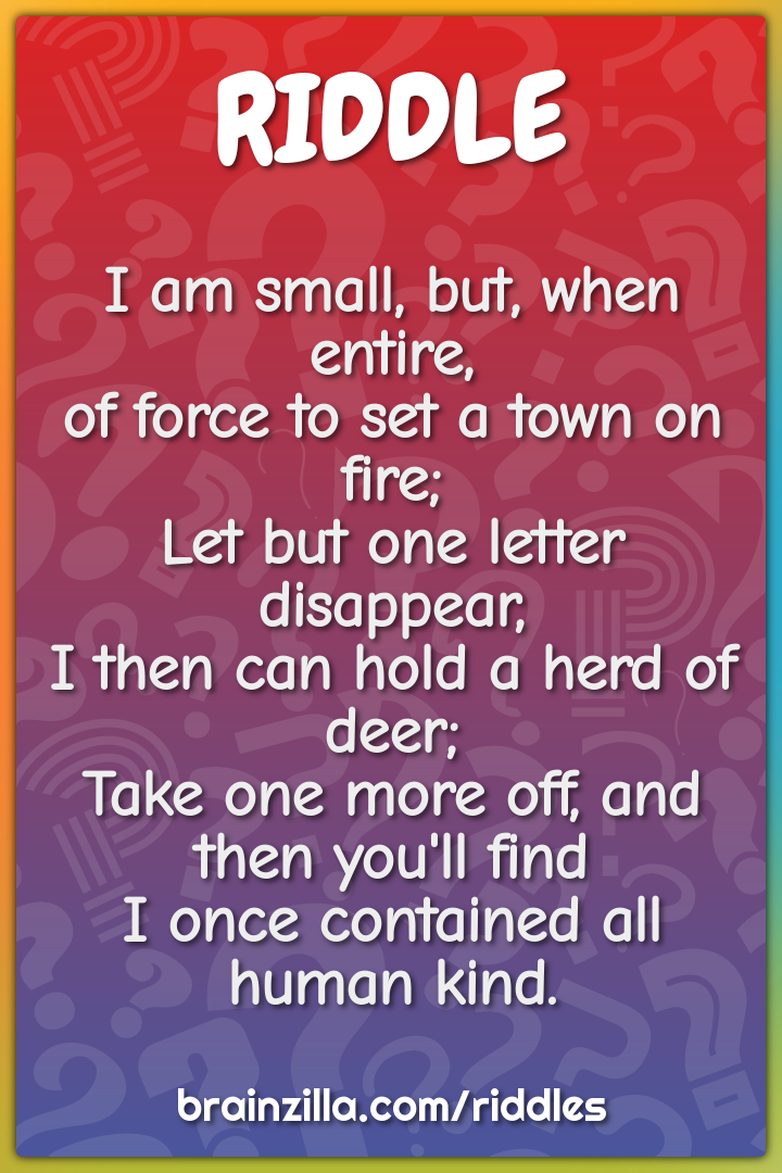 I am small, but, when entire,  of force to set a town on fire;  Let...