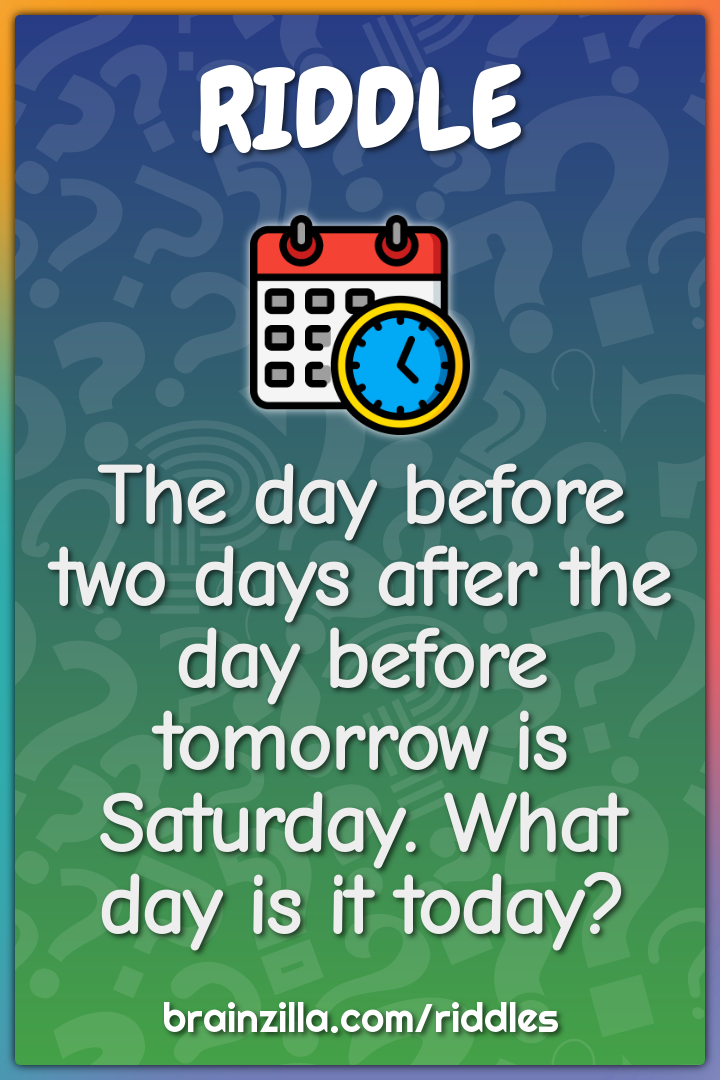 The day before two days after the day before tomorrow is Saturday....
