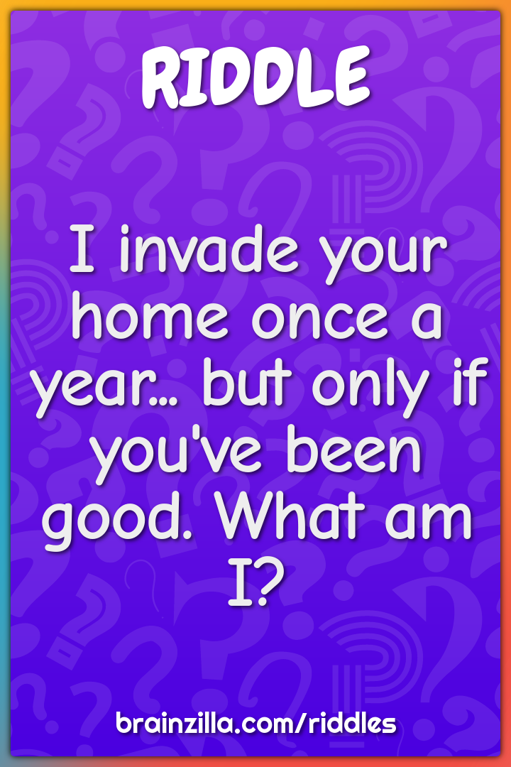 I invade your home once a year... but only if you've been good. What...