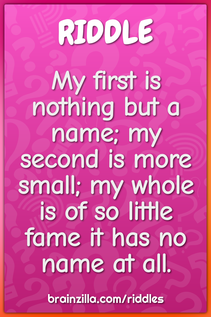 My first is nothing but a name; my second is more small; my whole is...