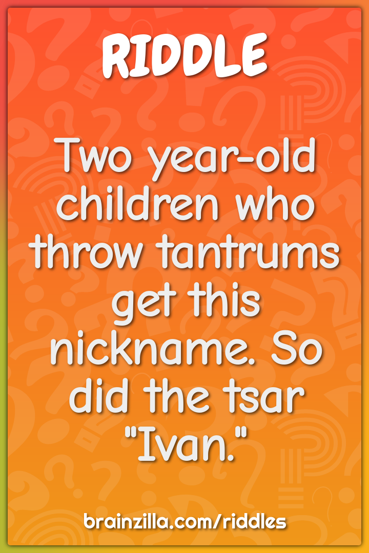 Two year-old children who throw tantrums get this nickname. So did the...