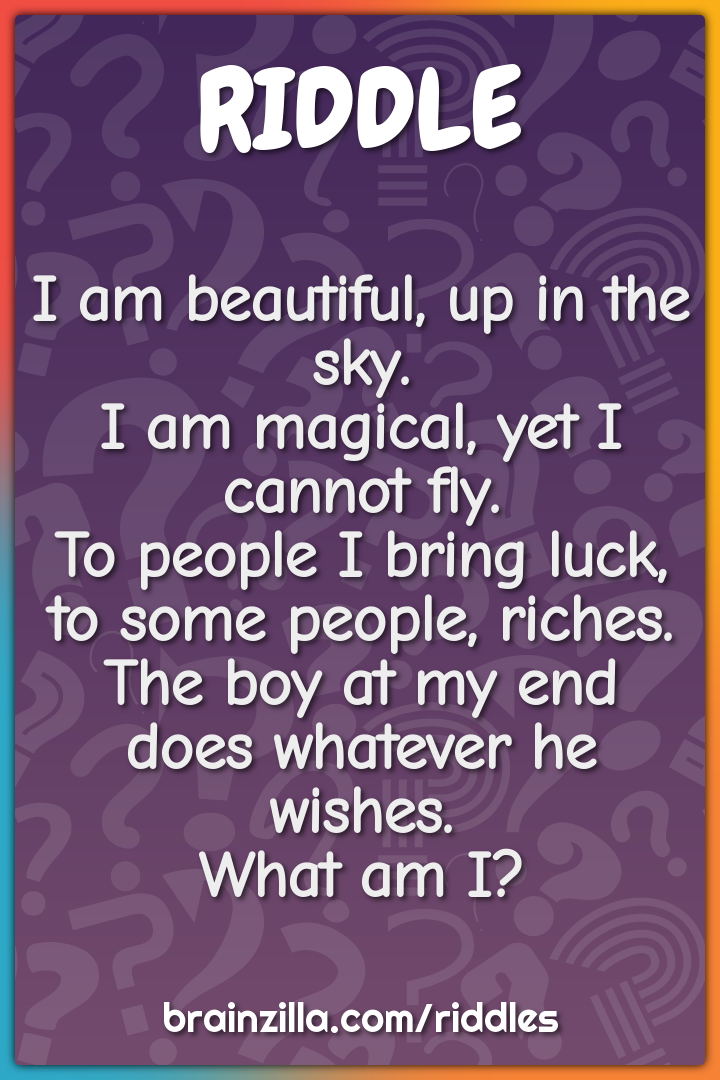 I am beautiful, up in the sky.  I am magical, yet I cannot fly.  To...